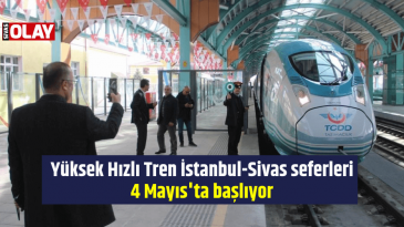 Yüksek Hızlı Tren İstanbul-Sivas seferleri 4 Mayıs’ta başlıyor