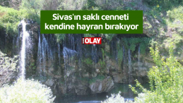 Sivas’ın saklı cenneti kendine hayran bırakıyor