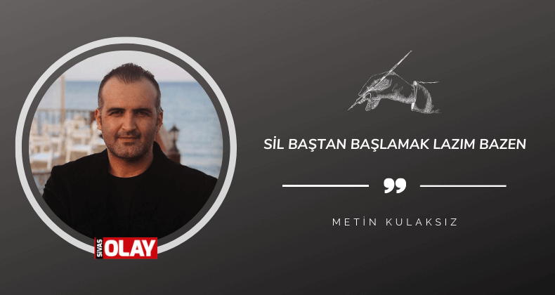 Sil baştan başlamak lazım bazen