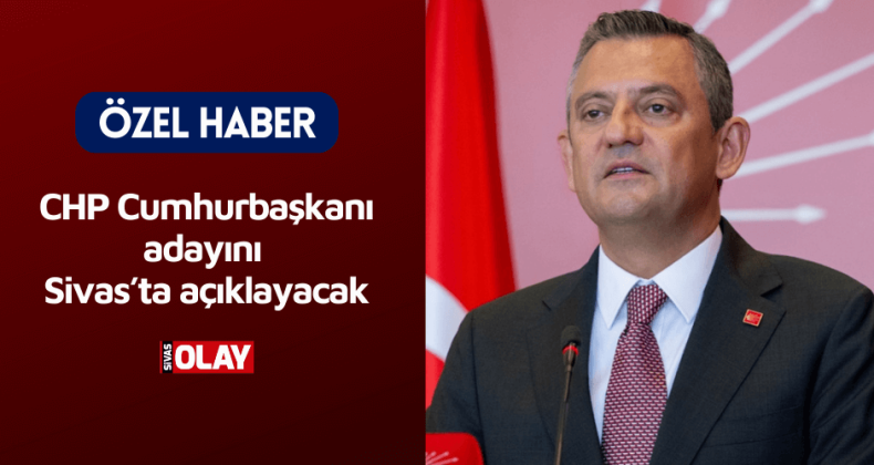 CHP Cumhurbaşkanı adayını Sivas’ta açıklayacak