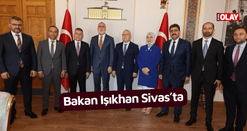 Bakan Işıkhan Sivas’ta