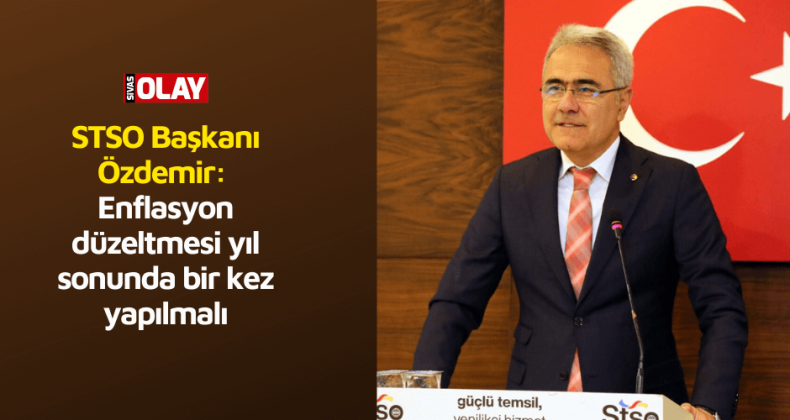 STSO Başkanı Özdemir: Enflasyon düzeltmesi yıl sonunda bir kez yapılmalı