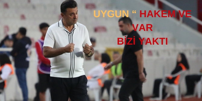 UYGUN” HAKEM VE VAR BİZİ YAKTI “