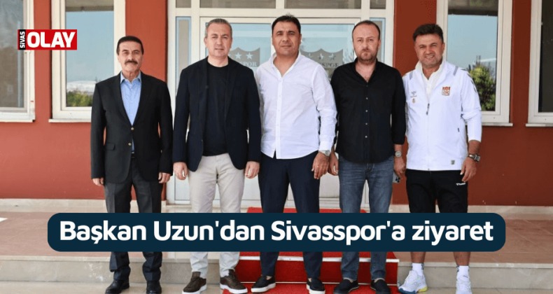 Başkan Uzun’dan Sivasspor’a ziyaret