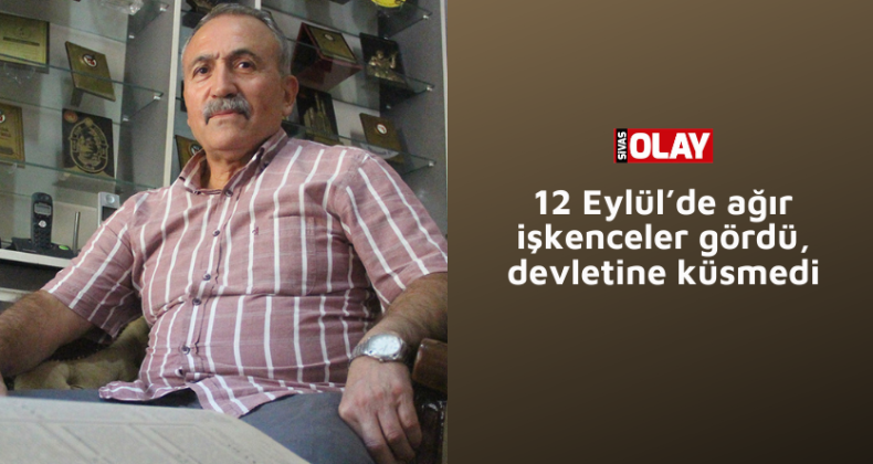 12 Eylül’de ağır işkenceler gördü, devletine küsmedi