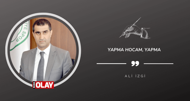 Yapma hocam, yapma