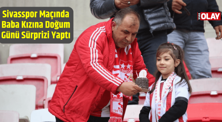 Sivasspor Maçında Baba Kızına Doğum Günü Sürprizi Yaptı