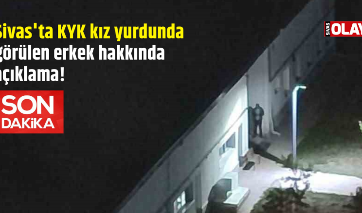 Sivas’ta KYK kız yurdunda görülen erkek hakkında açıklama!