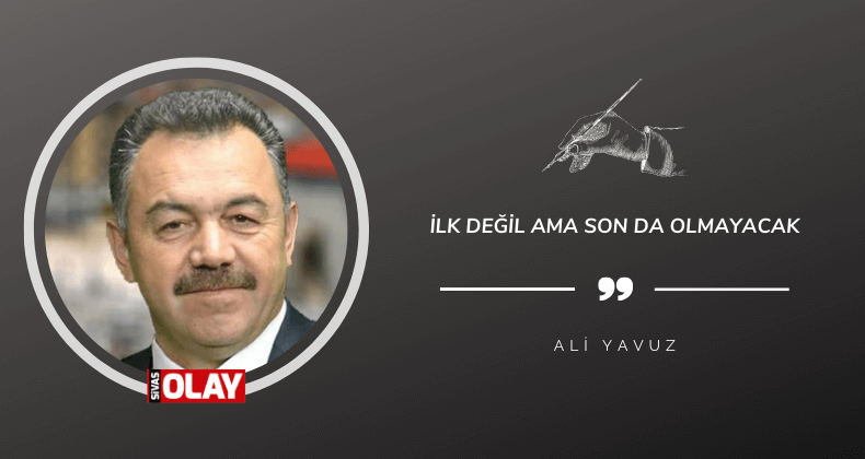 İlk değil ama son da olmayacak