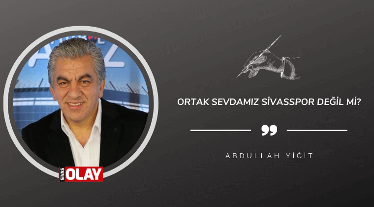 Ortak sevdamız Sivasspor değil mi?