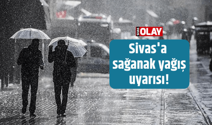 Sivas’a sağanak yağış uyarısı!