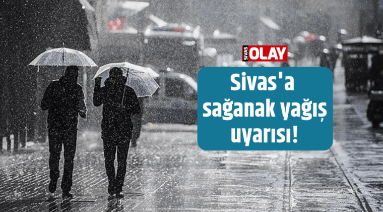 Sivas’a sağanak yağış uyarısı!