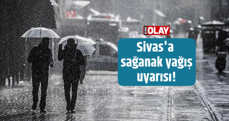 Sivas’a sağanak yağış uyarısı!