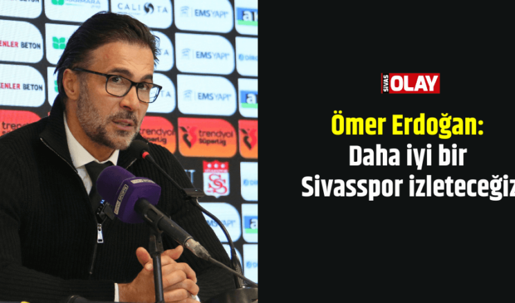 Ömer Erdoğan: Daha iyi bir Sivasspor izleteceğiz