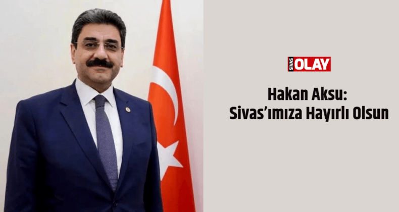 Aksu: Sivas’ımıza Hayırlı Olsun