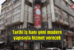 Tarihi iş hanı yeni modern yapısıyla hizmet verecek