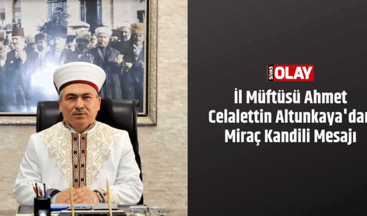 İl Müftüsü Ahmet Celalettin Altunkaya’dan Miraç Kandili Mesajı