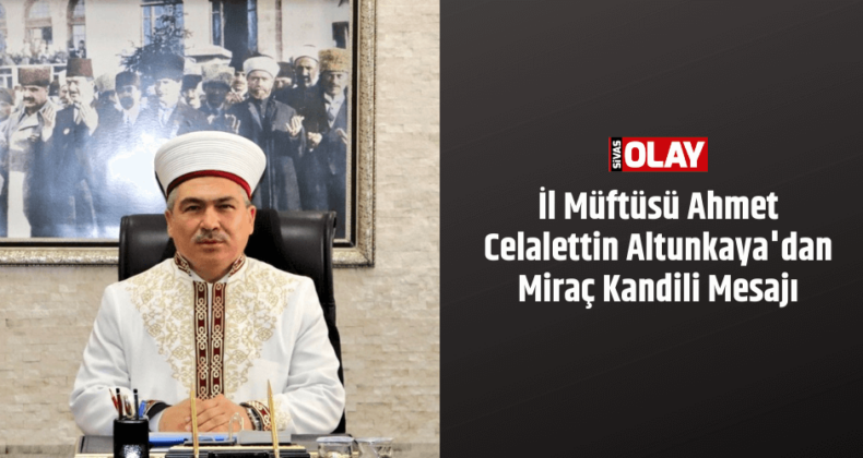 İl Müftüsü Ahmet Celalettin Altunkaya’dan Miraç Kandili Mesajı