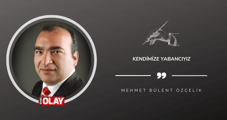 Kendimize yabancıyız