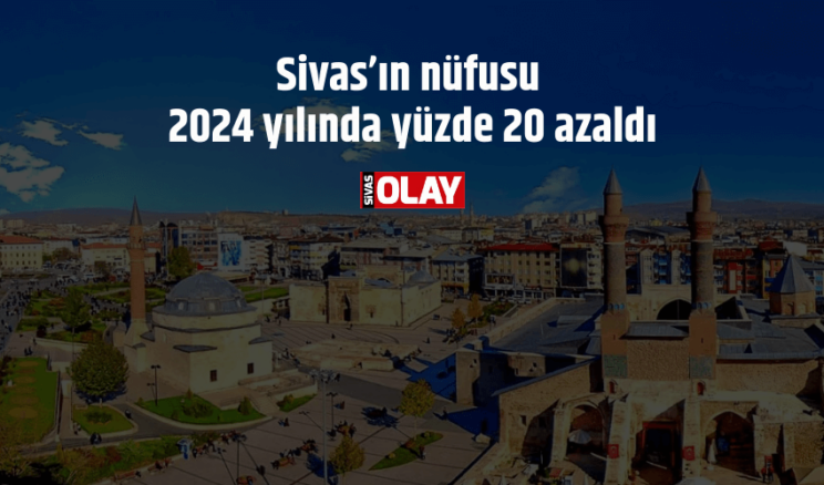 Sivas’ın nüfusu 2024 yılında yüzde 20 azaldı