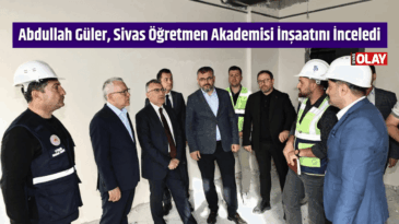 Abdullah Güler, Sivas Öğretmen Akademisi İnşaatını İnceledi