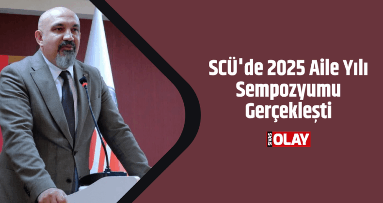 SCÜ’de 2025 Aile Yılı Sempozyumu Gerçekleşti