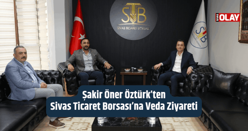 Şakir Öner Öztürk’ten Sivas Ticaret Borsası’na Veda Ziyareti