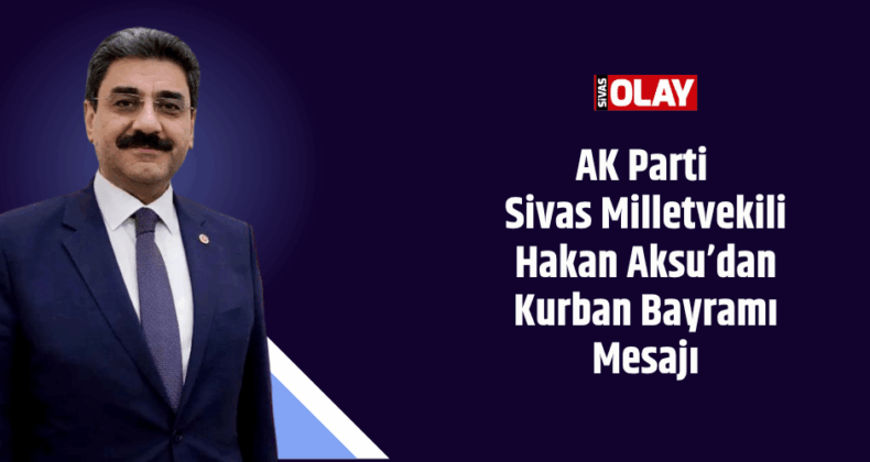 AK Parti Sivas Milletvekili Hakan Aksu’dan Kurban Bayramı Mesajı