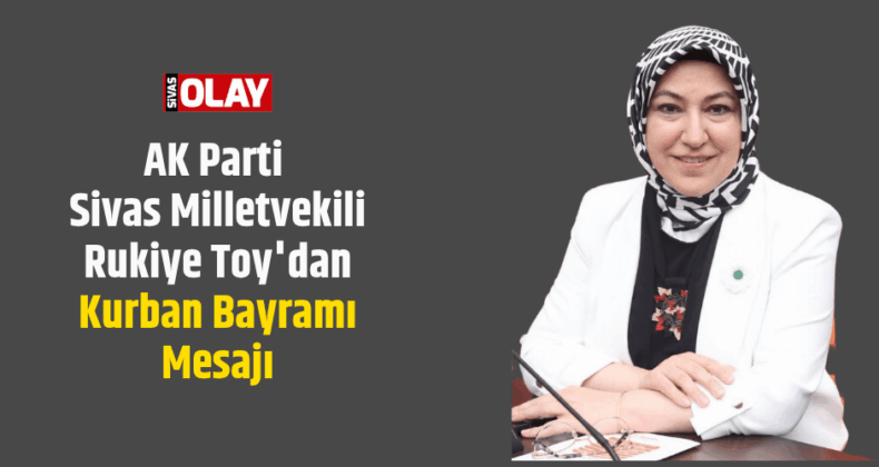 AK Parti Sivas Milletvekili Rukiye Toy’dan Kurban Bayramı Mesajı