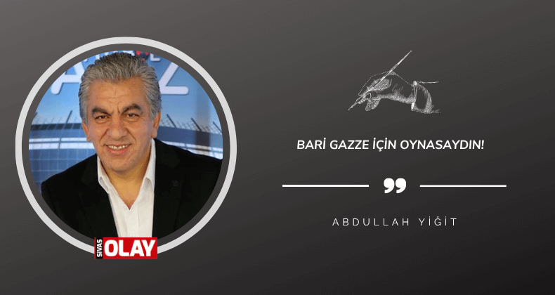 Bari Gazze için oynasaydın!