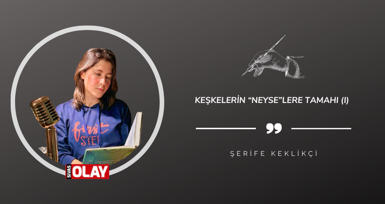Keşkelerin “Neyse”lere Tamahı (I)