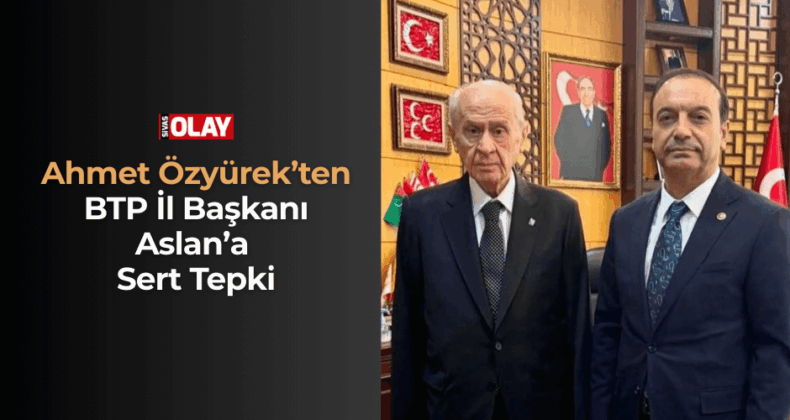 Ahmet Özyürek’ten BTP İl Başkanı Aslan’a Sert Tepki