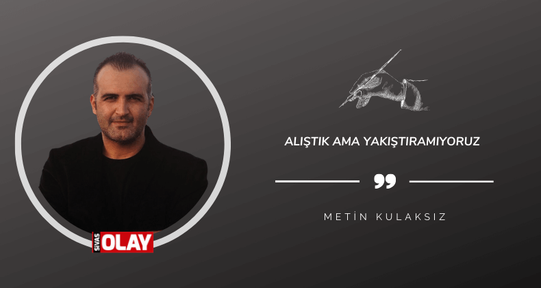 Alıştık ama yakıştıramıyoruz