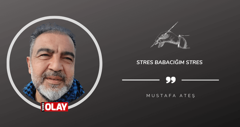 Stres babacığım stres