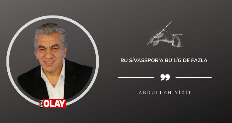 Bu Sivasspor’a bu lig de fazla!