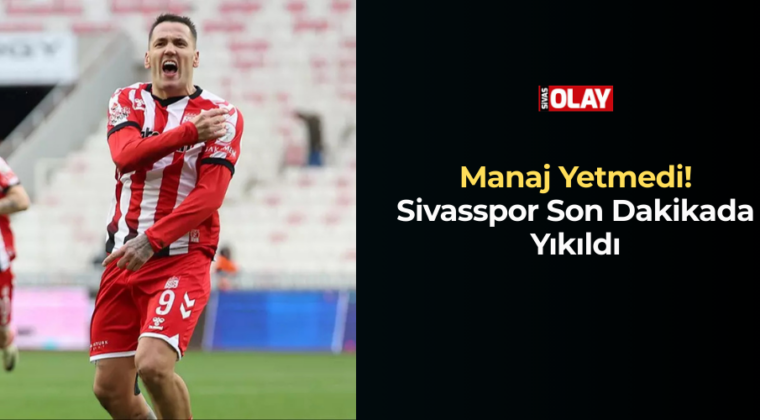 Manaj Yetmedi! Sivasspor Son Dakikada Yıkıldı