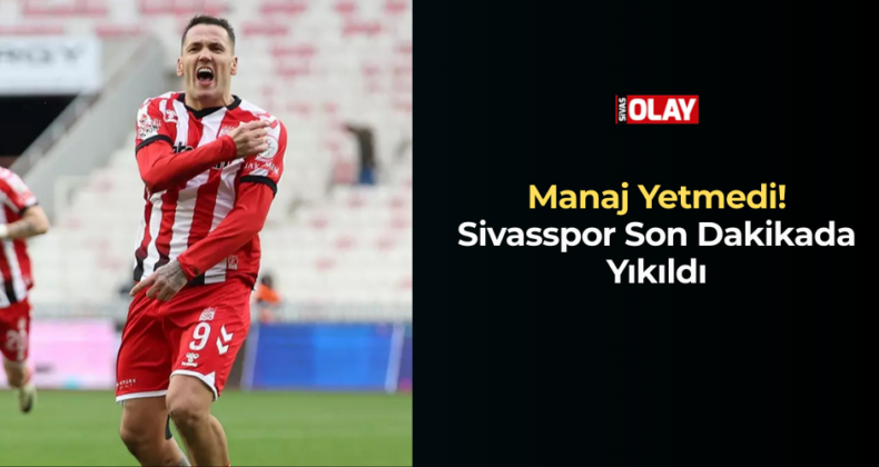 Manaj Yetmedi! Sivasspor Son Dakikada Yıkıldı