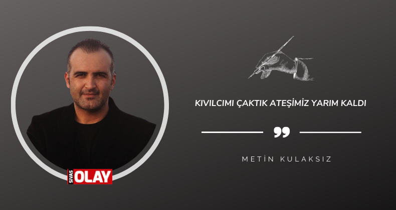 Kıvılcımı çaktık ateşimiz yarım kaldı