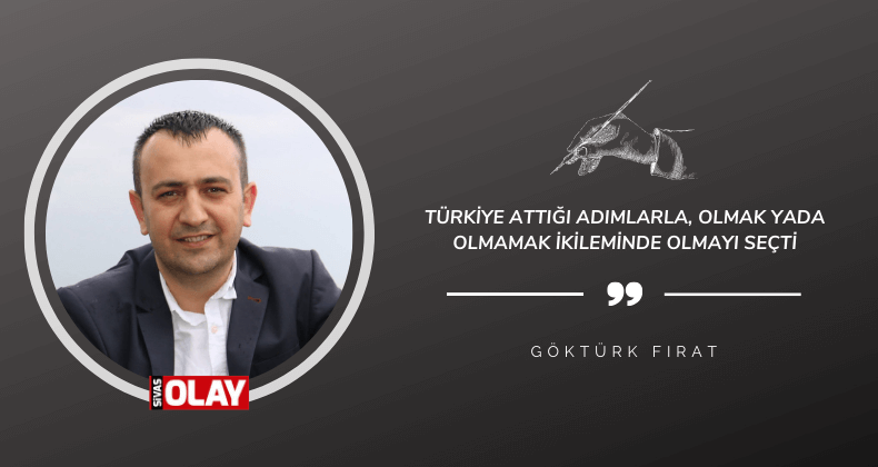 Türkiye attığı adımlarla, olmak yada olmamak ikileminde olmayı seçti