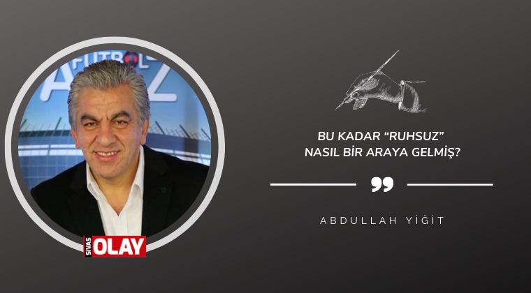 Bu kadar “ruhsuz” nasıl bir araya gelmiş?