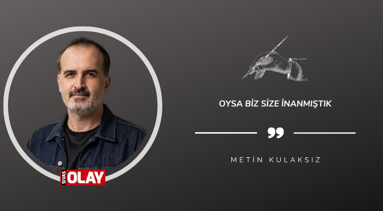 Oysa Biz Size İnanmıştık