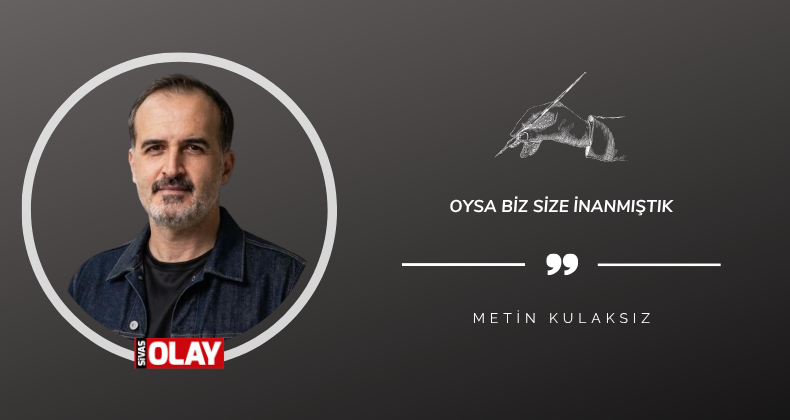 Oysa Biz Size İnanmıştık