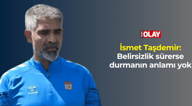 Taşdemir: Belirsizlik sürerse durmanın anlamı yok