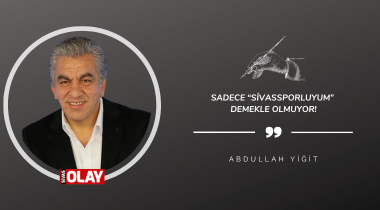 Sadece “Sivassporluyum” demekle olmuyor!