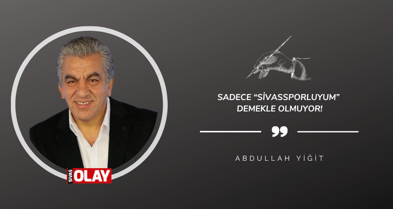 Sadece “Sivassporluyum” demekle olmuyor!