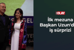 İlk mezuna Başkan Uzun’dan iş sürprizi
