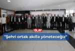 “Şehri ortak akılla yöneteceğiz”