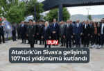 Atatürk’ün Sivas’a gelişinin 107’nci yıldönümü kutlandı