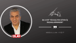 Bu ayıp “Sivaslıyım diyen iş insanlarınındır”