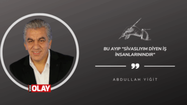 Bu ayıp “Sivaslıyım diyen iş insanlarınındır”